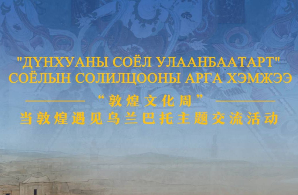 “敦煌文化周”当敦煌遇见乌兰巴托主题交流活动在乌兰巴托成吉思汗博物馆成功举办